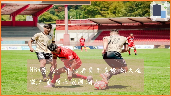 NBA赛况：开拓者负于黄蜂 热火难敌火箭 勇士战胜湖人