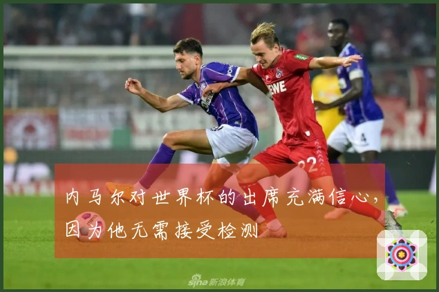 内马尔对世界杯的出席充满信心，因为他无需接受检测