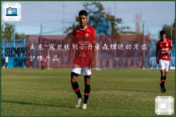 麦克-寇尔收到了丹豪森赠送的牙齿护理产品