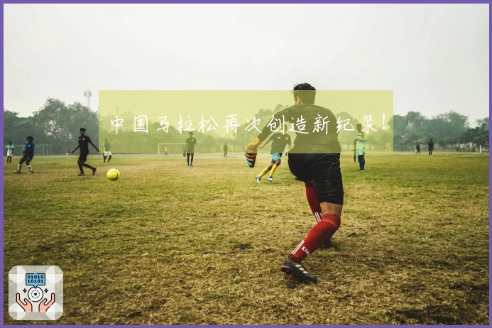 中国马拉松再次创造新纪录！