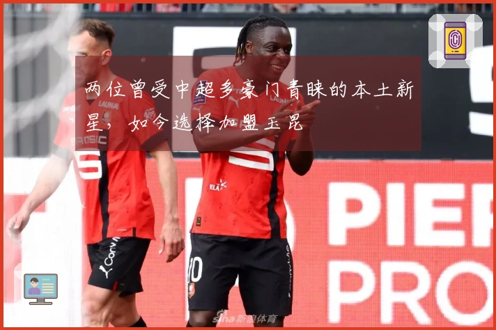 两位曾受中超多豪门青睐的本土新星，如今选择加盟玉昆