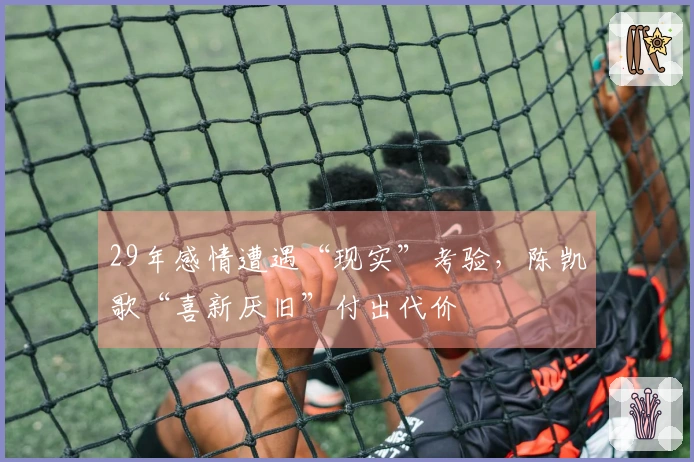 29年感情遭遇“现实”考验，陈凯歌“喜新厌旧”付出代价
