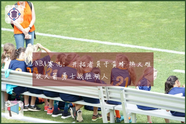 NBA赛况：开拓者负于黄蜂 热火难敌火箭 勇士战胜湖人