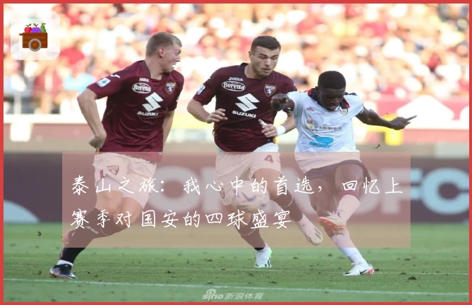 泰山之旅：我心中的首选，回忆上赛季对国安的四球盛宴