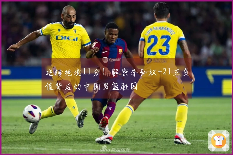 逆转绝境11分！解密李弘权+21正负值背后的中国男篮胜因