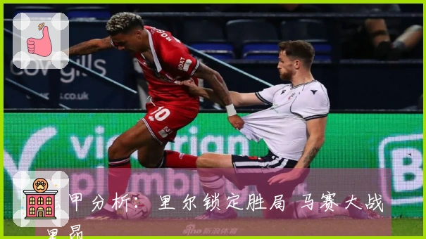 法甲分析：里尔锁定胜局 马赛大战里昂
