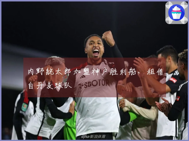 内野航太郎加盟神户胜利船，租借自丹麦球队