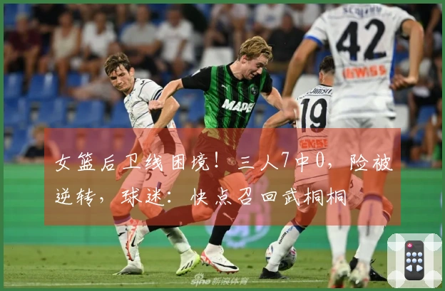 女篮后卫线困境！三人7中0，险被逆转，球迷：快点召回武桐桐