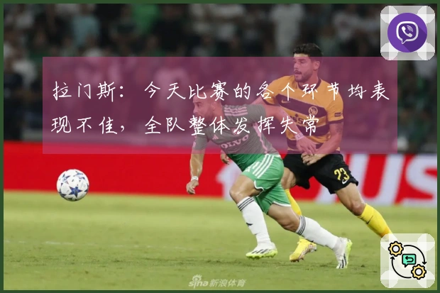 拉门斯：今天比赛的各个环节均表现不佳，全队整体发挥失常