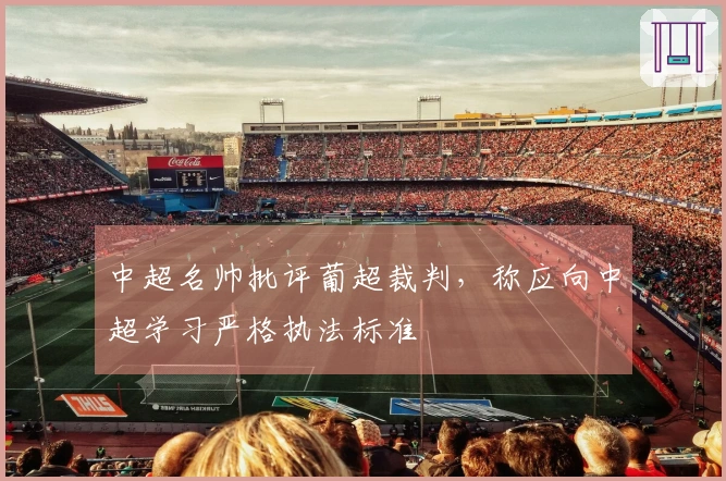 中超名帅批评葡超裁判，称应向中超学习严格执法标准