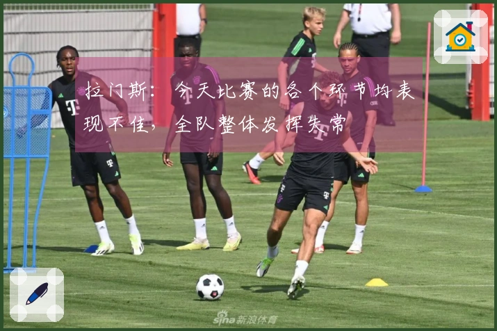 拉门斯：今天比赛的各个环节均表现不佳，全队整体发挥失常