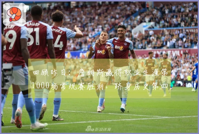 回顾昨日：詹姆斯赢得职业生涯第1000场常规赛胜利，跻身历史第四位