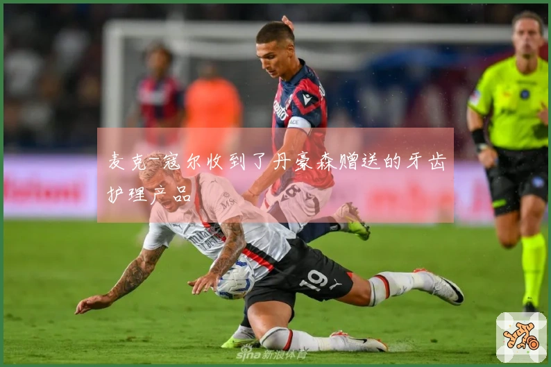 麦克-寇尔收到了丹豪森赠送的牙齿护理产品